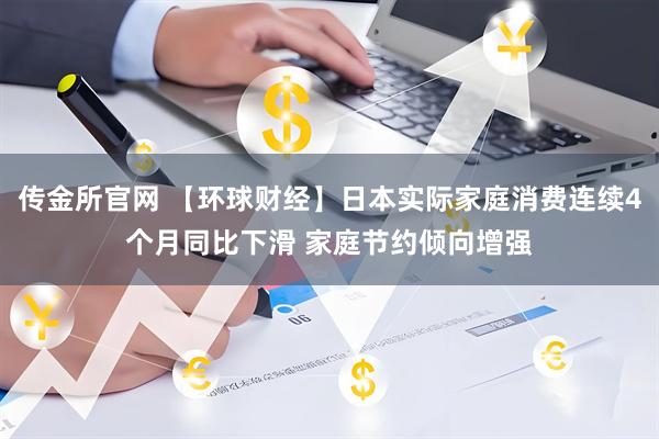 传金所官网 【环球财经】日本实际家庭消费连续4个月同比下滑 家庭节约倾向增强