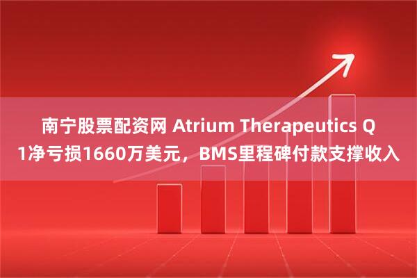 南宁股票配资网 Atrium Therapeutics Q1净亏损1660万美元，BMS里程碑付款支撑收入